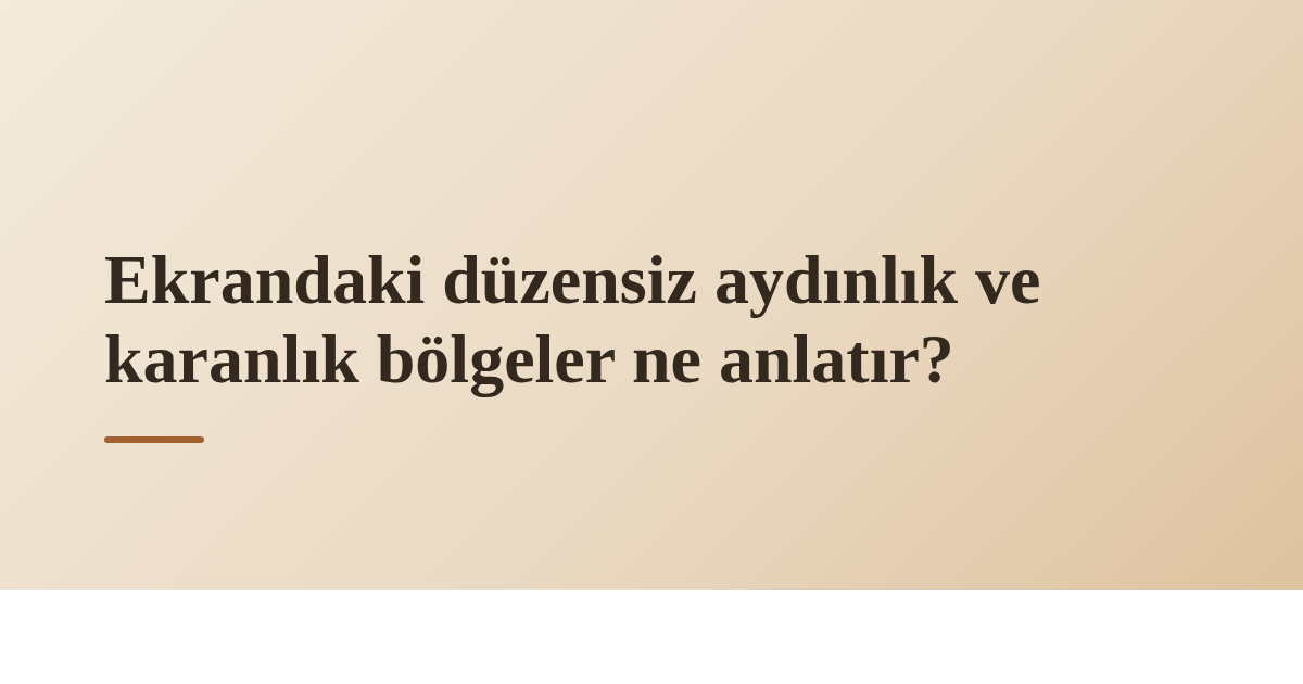 Ekrandaki düzensiz aydınlık ve karanlık bölgeler ne anlatır?