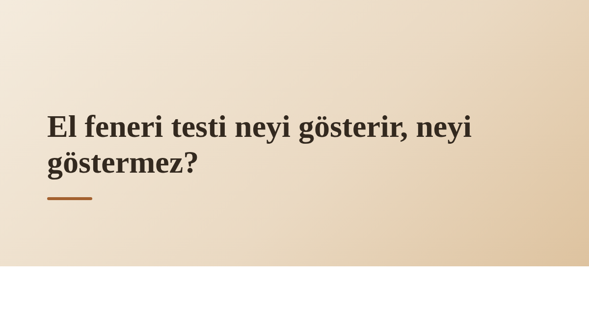 El feneri testi neyi gösterir, neyi göstermez?