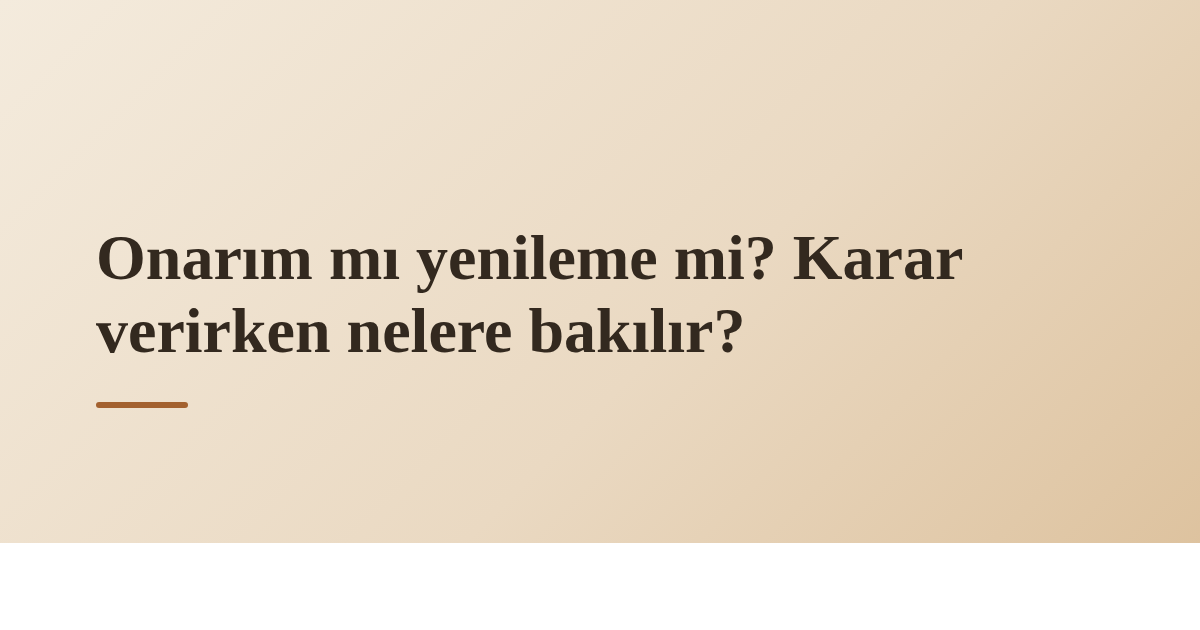Onarım mı yenileme mi? Karar verirken nelere bakılır?